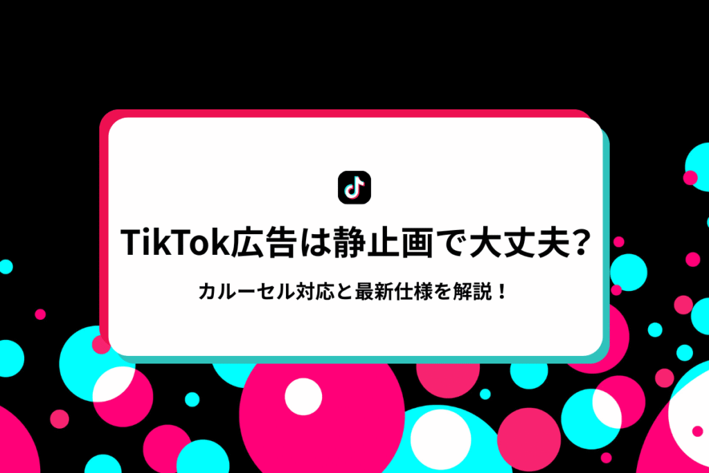 TikTok広告は静止画でも大丈夫？カルーセル対応と最新仕様を解説！のアイキャッチ画像