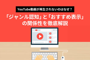YouTube動画が再生されないのはなぜ？ジャンル認知とおすすめ表示の関係性を徹底解説