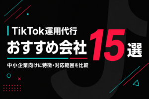 TikTok運用代行のおすすめ会社15選｜中小企業向けに特徴・対応範囲を比較