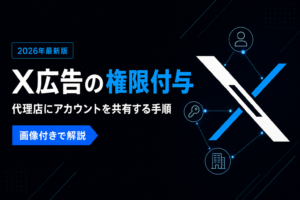 【2026年最新】X広告の権限付与のやり方｜代理店にアカウントを共有する手順を画像付きで解説