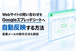Webサイトの問い合わせをGoogleスプレッドシートへ自動反映する方法｜営業メールの除外方法も解説