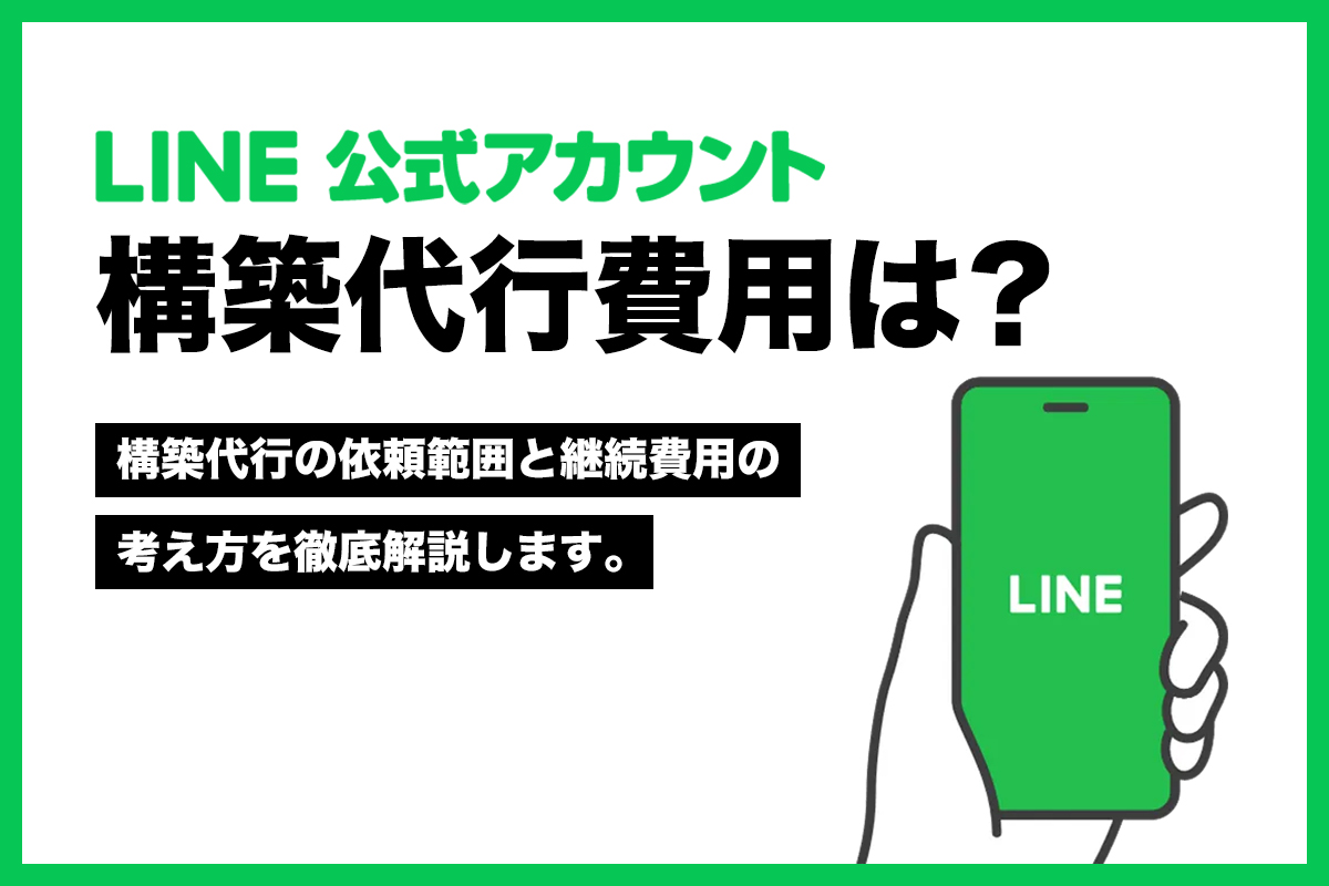 LINE公式アカウントの構築代行費用は？初期費用・月額料金・依頼範囲を解説