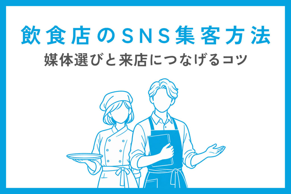 飲食店のSNS集客方法｜媒体選びと来店につなげるコツ