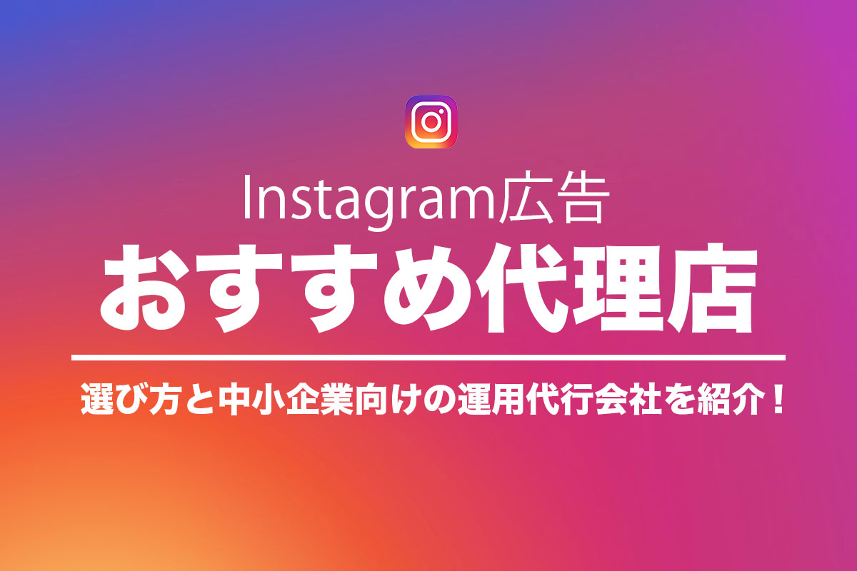 Instagram広告代理店おすすめ15社!選び方や中小企業向けの運用代行も紹介