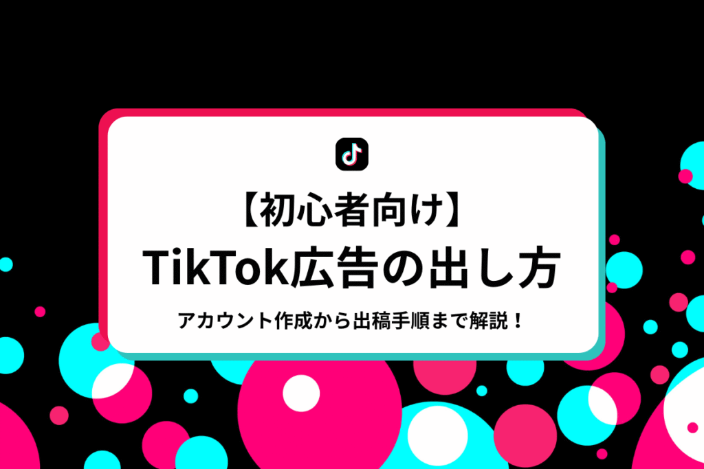 【初心者向け】TikTok広告の出し方をアカウント作成から出稿手順まで解説！のアイキャッチ画像
