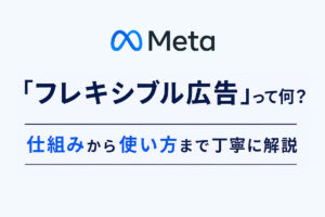 Meta広告の「フレキシブル広告」って何？仕組みから使い方まで丁寧に解説