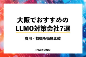 大阪でおすすめのLLMO対策会社7選｜費用・特徴を徹底比較