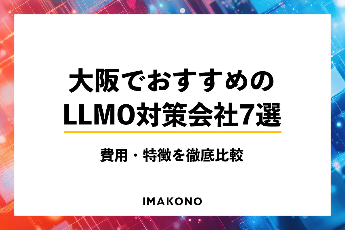 大阪でおすすめのLLMO対策会社7選｜費用・特徴を徹底比較