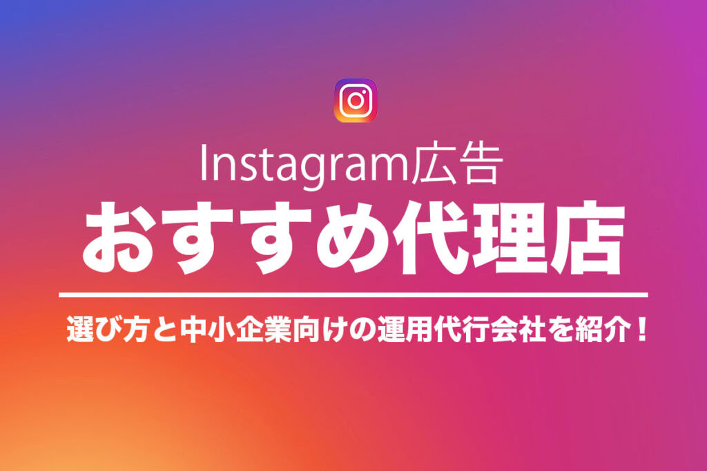 Instagram広告代理店おすすめ15社！選び方や中小企業向けの運用代行も紹介