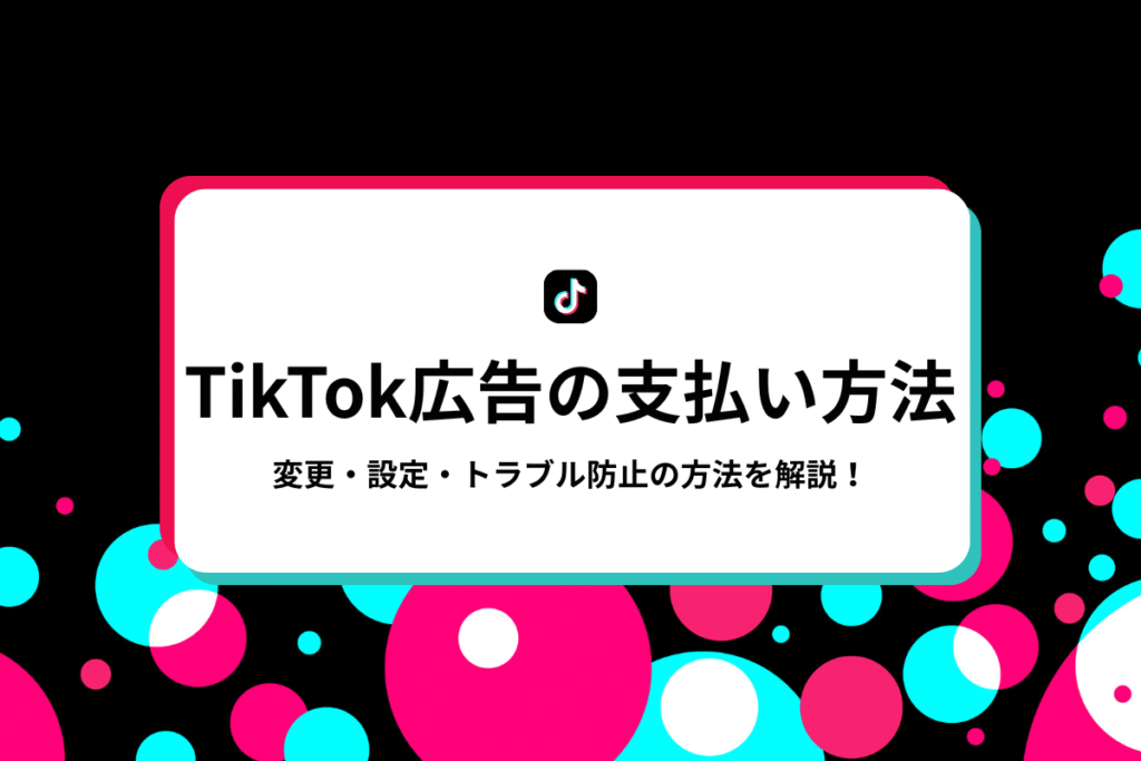 TikTok広告の支払い方法で困らない！変更・設定・トラブル防止を解説のアイキャッチ画像