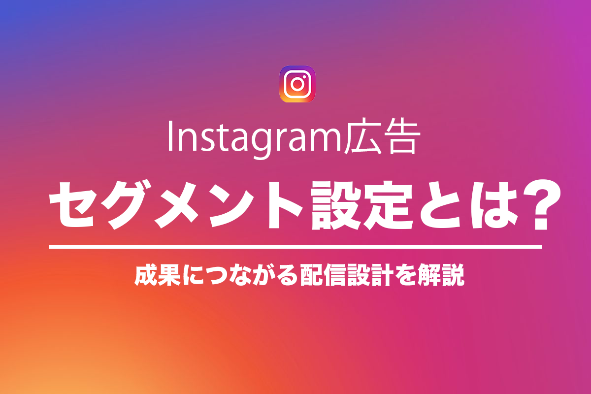 Instagram広告のセグメント設定とは？成果につながる配信設計を解説のアイキャッチ画像
